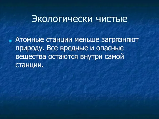 Экологически чистые Атомные станции меньше загрязняют природу. Все вредные и опасные вещества остаются внутри самой станции.