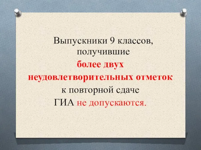 Выпускники 9 классов, получившие более двух неудовлетворительных отметок к повторной сдаче ГИА не допускаются.