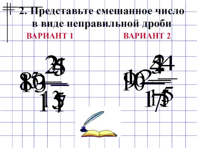 2. Представьте смешанное число в виде неправильной дроби ВАРИАНТ 1 ВАРИАНТ 2