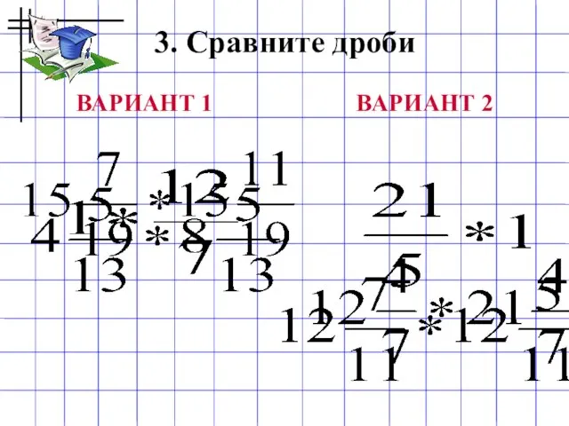 3. Сравните дроби ВАРИАНТ 1 ВАРИАНТ 2