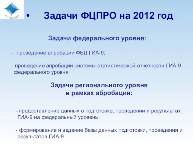 Задачи ФЦПРО на 2012 год Задачи федерального уровня: проведение апробации ФБД ГИА-9;