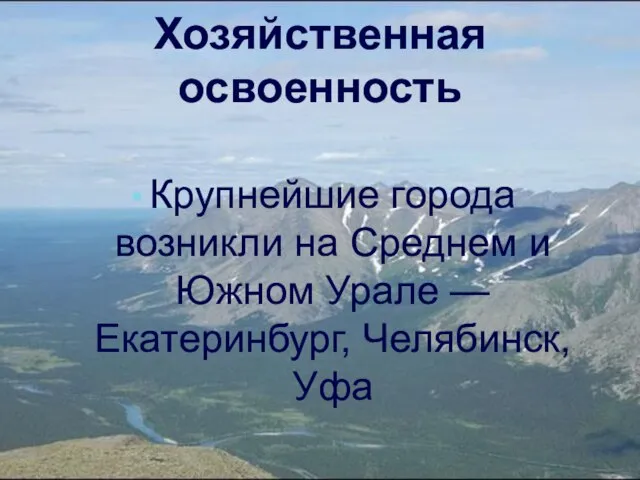 Хозяйственная освоенность Крупнейшие города возникли на Среднем и Южном Урале — Екатеринбург, Челябинск, Уфа