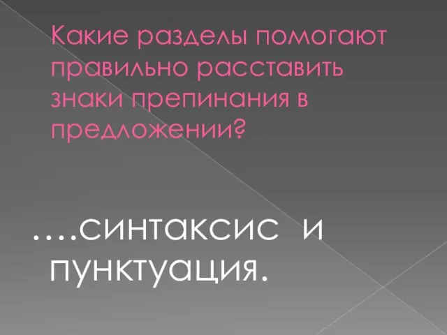 Какие разделы помогают правильно расставить знаки препинания в предложении? ….синтаксис и пунктуация.