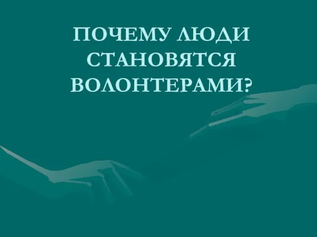 ПОЧЕМУ ЛЮДИ СТАНОВЯТСЯ ВОЛОНТЕРАМИ?