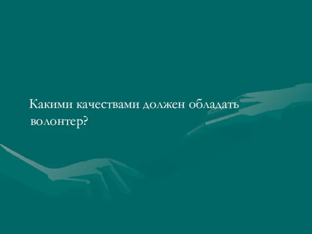 Какими качествами должен обладать волонтер?