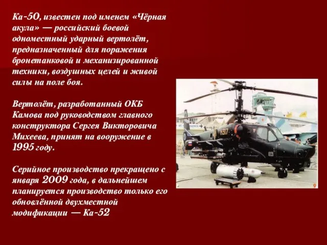 Ка-50, известен под именем «Чёрная акула» — российский боевой одноместный ударный вертолёт,