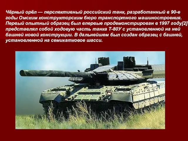 Чёрный орёл — перспективный российский танк, разработанный в 90-е годы Омским конструкторским