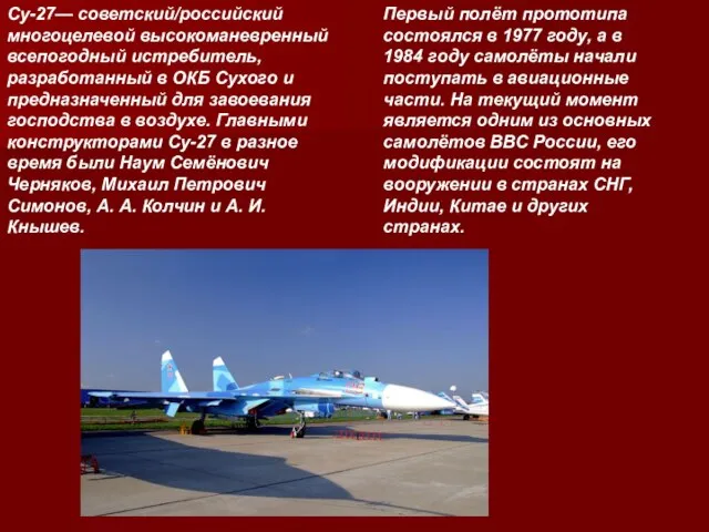 Су-27— советский/российский многоцелевой высокоманевренный всепогодный истребитель, разработанный в ОКБ Сухого и предназначенный