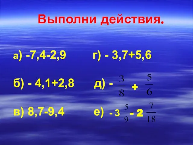 Выполни действия. а) -7,4-2,9 г) - 3,7+5,6 б) - 4,1+2,8 д) -