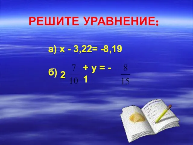 РЕШИТЕ УРАВНЕНИЕ: а) х - 3,22= -8,19 б) 2 + у = - 1