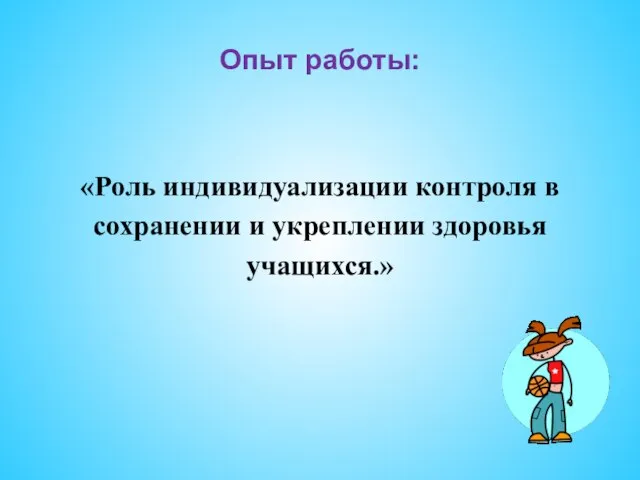 Опыт работы: «Роль индивидуализации контроля в сохранении и укреплении здоровья учащихся.»