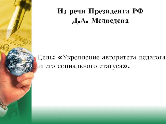 Из речи Президента РФ Д.А. Медведева Цель: «Укрепление авторитета педагога и его социального статуса».