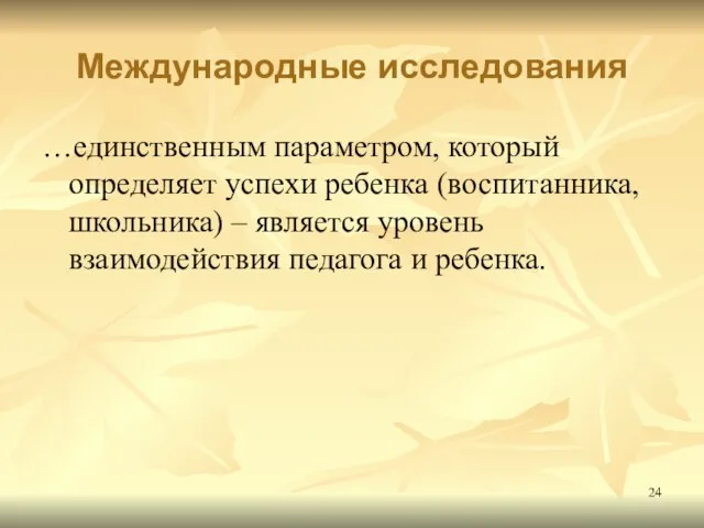 Международные исследования …единственным параметром, который определяет успехи ребенка (воспитанника, школьника) – является