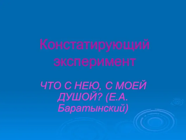 Констатирующий эксперимент ЧТО С НЕЮ, С МОЕЙ ДУШОЙ? (Е.А. Баратынский)