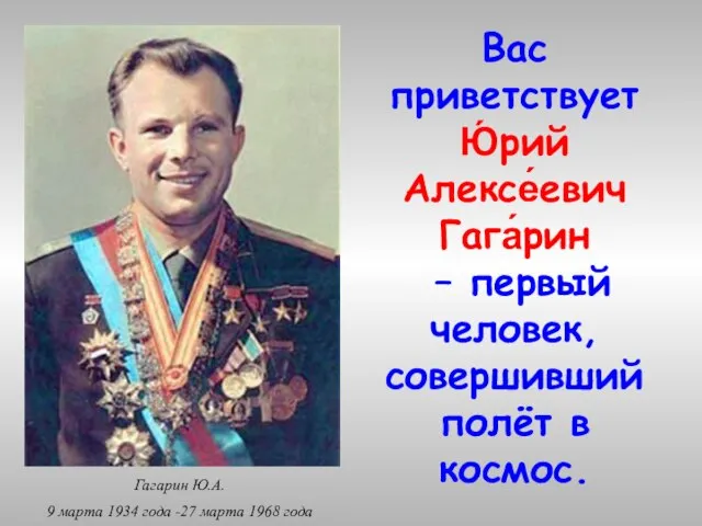 Вас приветствует Ю́рий Алексе́евич Гага́рин – первый человек, совершивший полёт в космос.