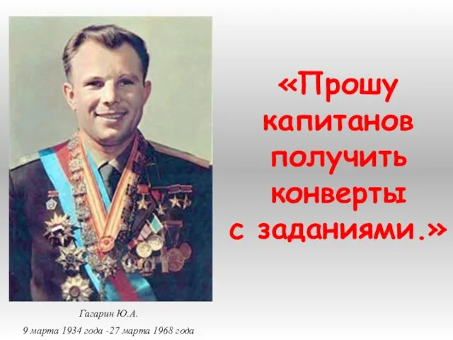 «Прошу капитанов получить конверты с заданиями.» Гагарин Ю.А. 9 марта 1934 года -27 марта 1968 года