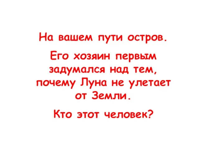 На вашем пути остров. Его хозяин первым задумался над тем, почему Луна