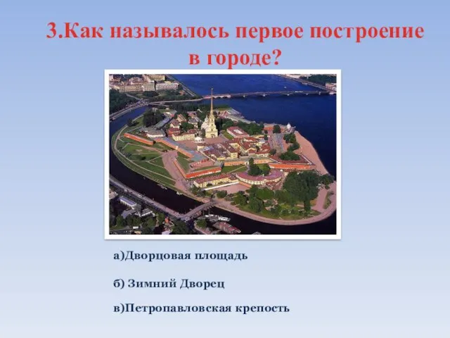 3.Как называлось первое построение в городе? а)Дворцовая площадь б) Зимний Дворец в)Петропавловская крепость