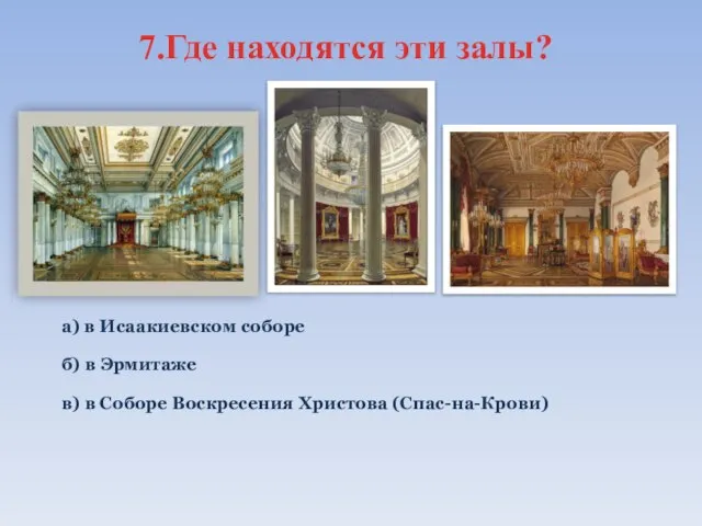 7.Где находятся эти залы? а) в Исаакиевском соборе б) в Эрмитаже в)