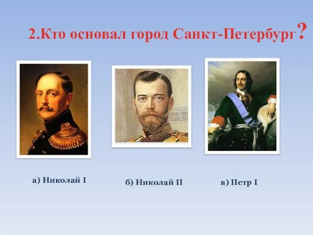 в) Петр I б) Николай II а) Николай I 2.Кто основал город Санкт-Петербург?