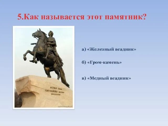 5.Как называется этот памятник? а) «Железный всадник» б) «Гром-камень» в) «Медный всадник»