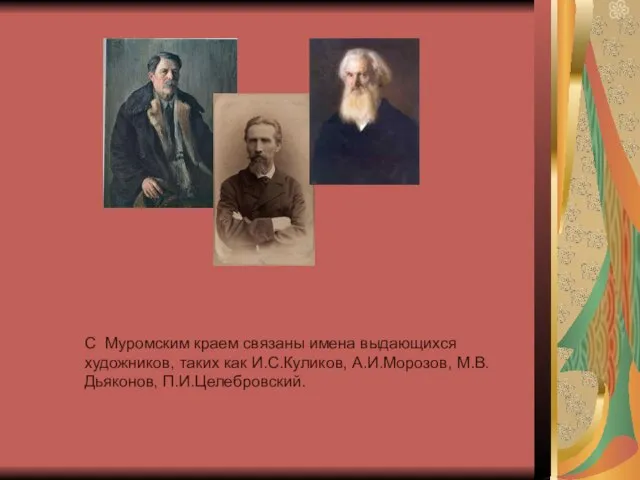 С Муромским краем связаны имена выдающихся художников, таких как И.С.Куликов, А.И.Морозов, М.В.Дьяконов, П.И.Целебровский.