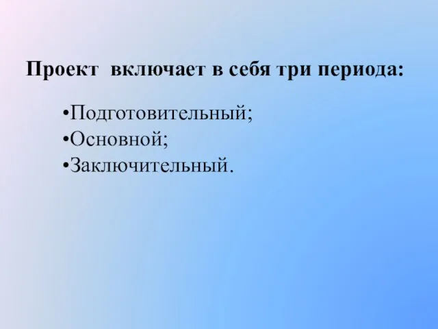 Проект включает в себя три периода: Подготовительный; Основной; Заключительный.