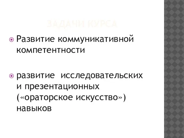 ЗАДАЧИ КУРСА Развитие коммуникативной компетентности развитие исследовательских и презентационных («ораторское искусство») навыков