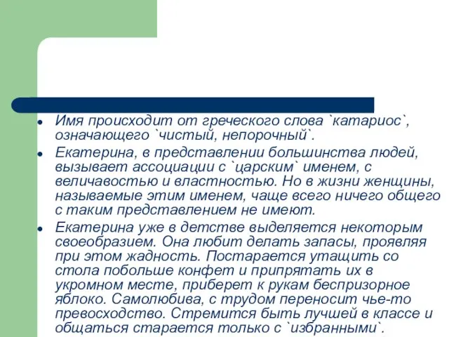 Имя происходит от греческого слова `катариос`, означающего `чистый, непорочный`. Екатерина, в представлении