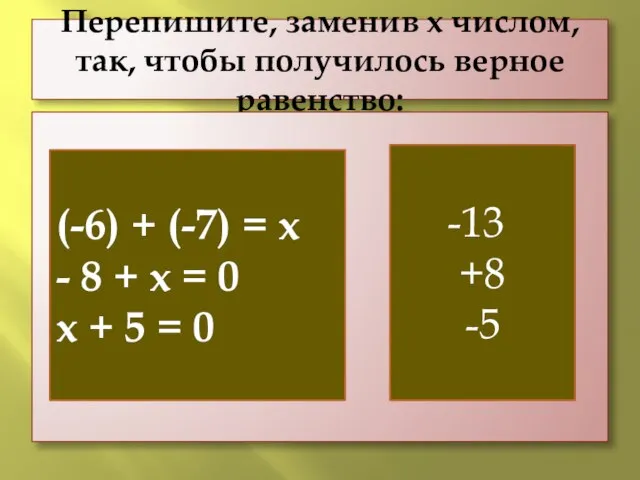 Перепишите, заменив х числом, так, чтобы получилось верное равенство: (-6) + (-7)