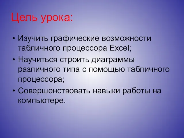 Цель урока: Изучить графические возможности табличного процессора Excel; Научиться строить диаграммы различного