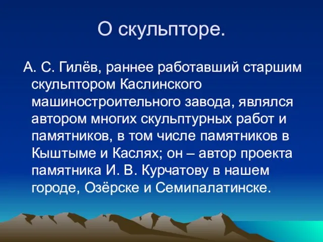 О скульпторе. А. С. Гилёв, раннее работавший старшим скульптором Каслинского машиностроительного завода,