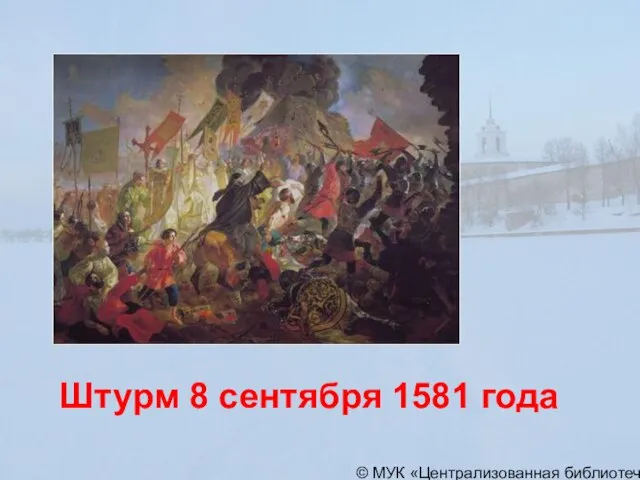 © МУК «Централизованная библиотечная система» города Пскова Штурм 8 сентября 1581 года