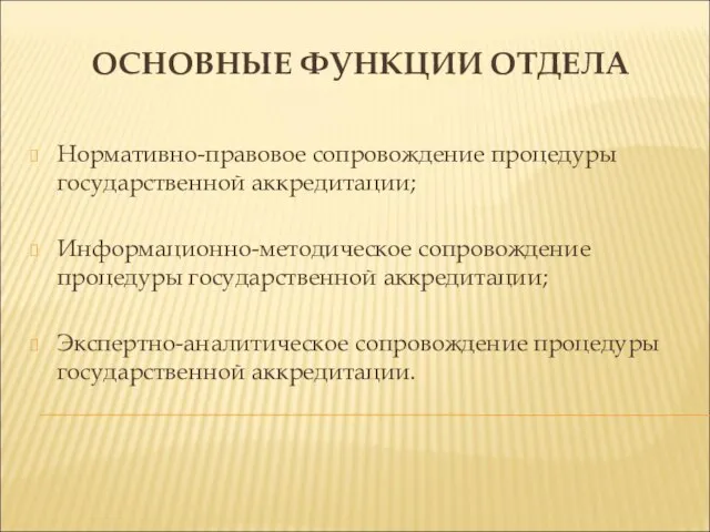 ОСНОВНЫЕ ФУНКЦИИ ОТДЕЛА Нормативно-правовое сопровождение процедуры государственной аккредитации; Информационно-методическое сопровождение процедуры государственной