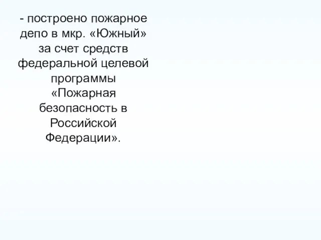 - построено пожарное депо в мкр. «Южный» за счет средств федеральной целевой