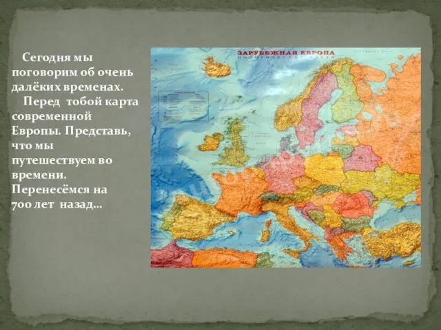 Сегодня мы поговорим об очень далёких временах. Перед тобой карта современной Европы.