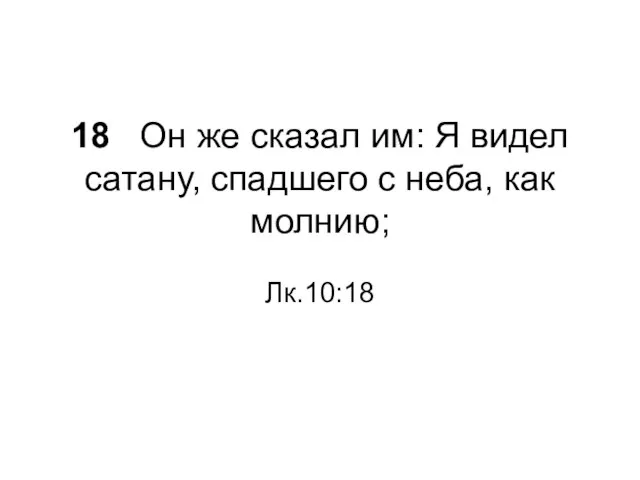 18 Он же сказал им: Я видел сатану, спадшего с неба, как молнию; Лк.10:18