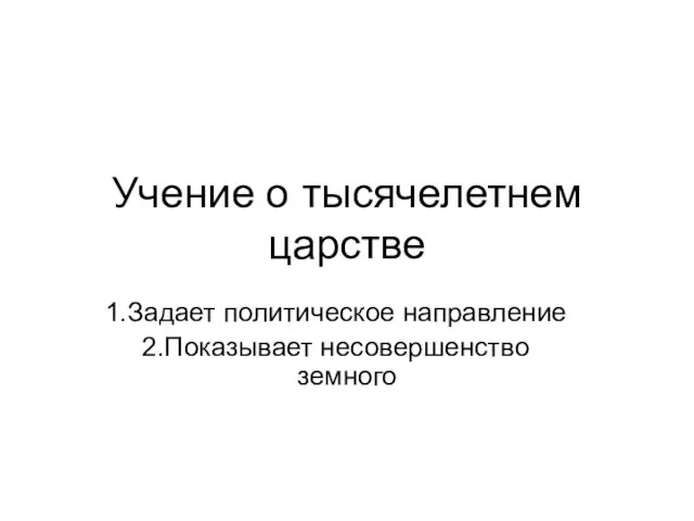 Учение о тысячелетнем царстве Задает политическое направление Показывает несовершенство земного