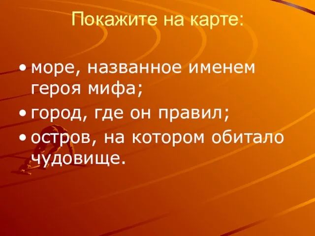 Покажите на карте: море, названное именем героя мифа; город, где он правил;