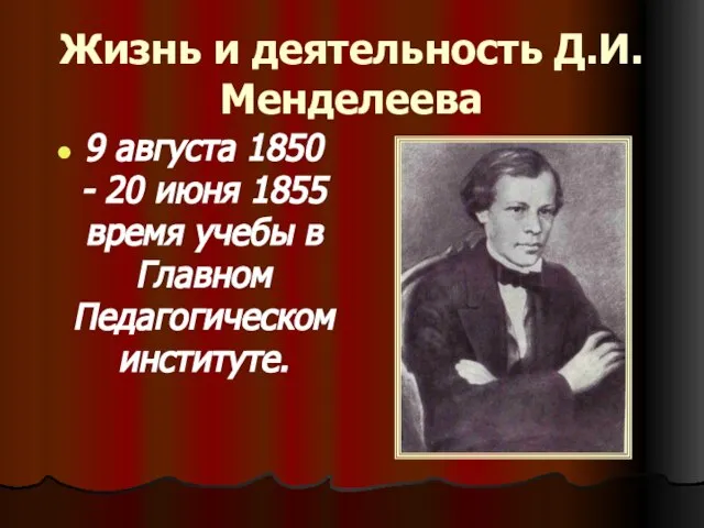 Жизнь и деятельность Д.И.Менделеева 9 августа 1850 - 20 июня 1855 время