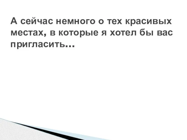 А сейчас немного о тех красивых местах, в которые я хотел бы вас пригласить...