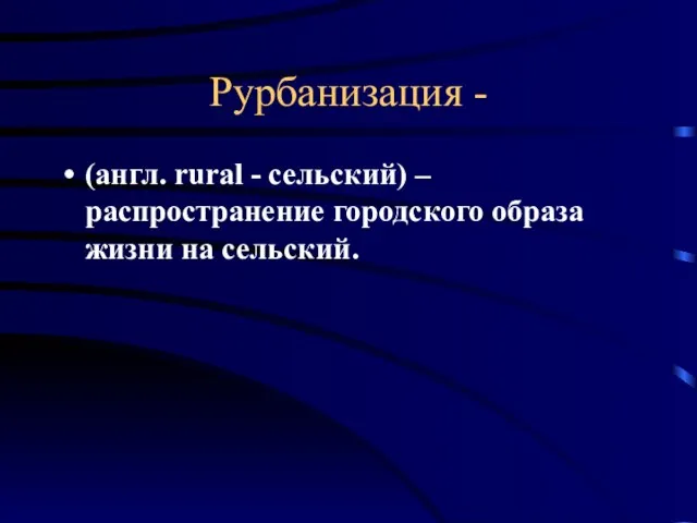 Рурбанизация - (англ. rural - сельский) – распространение городского образа жизни на сельский.