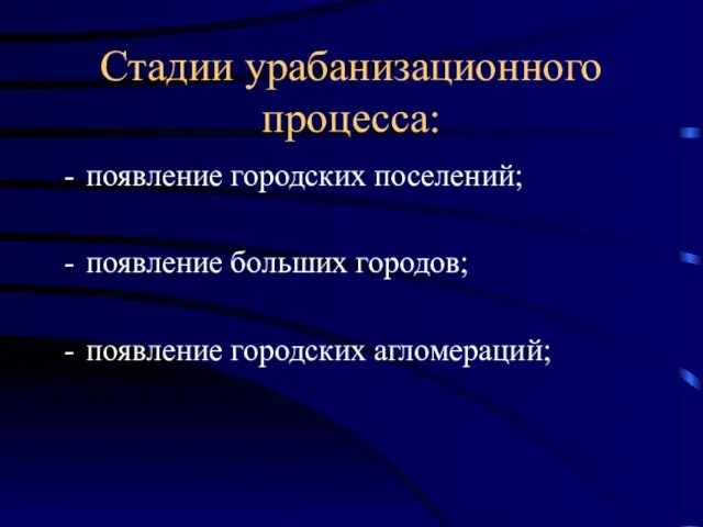 Стадии урабанизационного процесса: появление городских поселений; появление больших городов; появление городских агломераций;