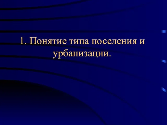 1. Понятие типа поселения и урбанизации.