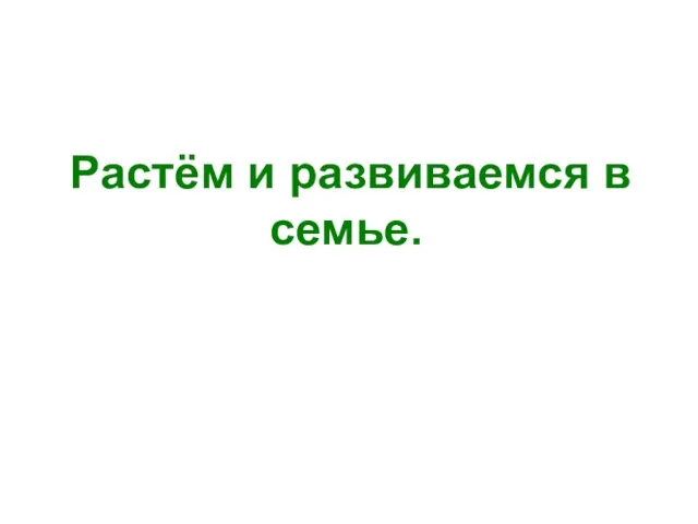 Растём и развиваемся в семье.