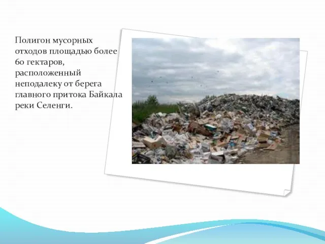 Полигон мусорных отходов площадью более 60 гектаров, расположенный неподалеку от берега главного притока Байкала реки Селенги.