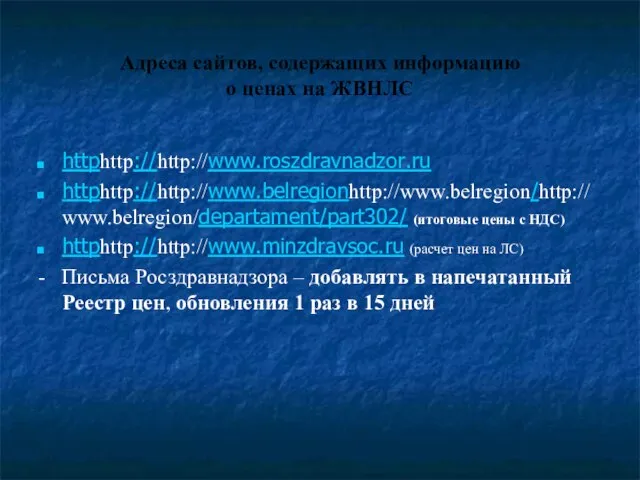 Адреса сайтов, содержащих информацию о ценах на ЖВНЛС httphttp://http://www.roszdravnadzor.ru httphttp://http://www.belregionhttp://www.belregion/http://www.belregion/departament/part302/ (итоговые цены