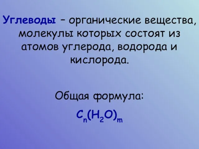 Углеводы – органические вещества, молекулы которых состоят из атомов углерода, водорода и кислорода. Общая формула: Сn(Н2О)m