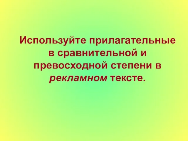 Используйте прилагательные в сравнительной и превосходной степени в рекламном тексте.