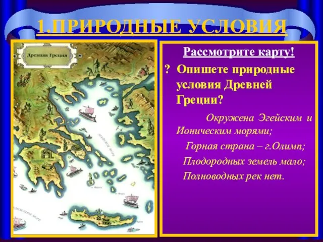 1.ПРИРОДНЫЕ УСЛОВИЯ Рассмотрите карту! ? Опишете природные условия Древней Греции? Окружена Эгейским